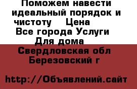 Поможем навести идеальный порядок и чистоту! › Цена ­ 100 - Все города Услуги » Для дома   . Свердловская обл.,Березовский г.